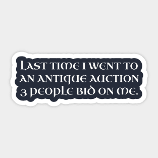 Last time I went to an antique auction 3 people bid on me. Sticker